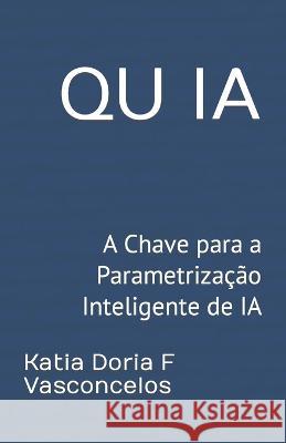 Qu Ia: A Chave para a Parametrizacao Inteligente de IA Katia Doria F Vasconcelos   9798852432957