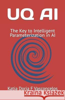 Uq AI: The Key to Intelligent Parameterization in AI Katia Doria F Vasconcelos   9798852440358 Independently Published