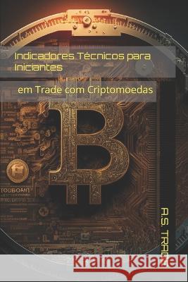 Indicadores Tecnicos para Iniciantes: em Trade com Criptomoedas A S Trade   9798852443700 Independently Published