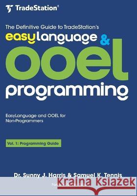 The Definitive Guide to TradeStation's EasyLanguage & OOEL Programming: Programming Guide Samuel K Tennis Sunny J Harris  9798852443793
