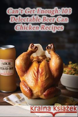Can't Get Enough: 103 Delectable Beer Can Chicken Recipes The Nosh Nook Mash   9798852478771 Independently Published