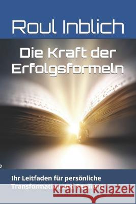 Die Kraft der Erfolgsformeln: Ihr Leitfaden fur persoenliche Transformation und Resilienz Roul Inblich   9798852480095 Independently Published