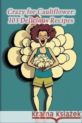 Crazy for Cauliflower: 103 Delicious Recipes The Tapas Bar Koji   9798852489593 Independently Published