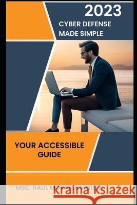 Cyber Defense Made Simple: Your Accessible Guide Raul Morales   9798852560452 Independently Published
