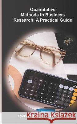 Quantitative Methods in Business Research: A Practical Guide Rizwan Raheem Ahmed   9798852588272 Independently Published