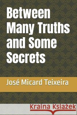 Between Many Truths and Some Secrets Jose Micard Teixeira   9798852616104