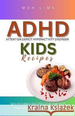 ADHD Kids Recipes: Nourishing Minds For The Kids That are Thriving with ADHD Moh Lims   9798852675149 Independently Published