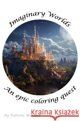 Imaginary Worlds: An Epic Coloring Quest Pabroni Muralez   9798852676474 Independently Published