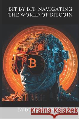 Bit by Bit: Navigating the World of Bitcoin Devin James Downing   9798852790699 Independently Published