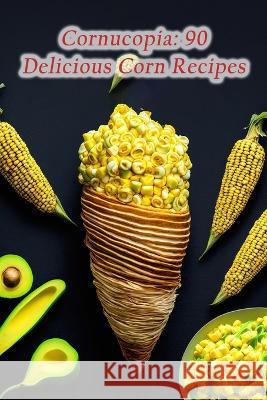 Cornucopia: 90 Delicious Corn Recipes The Salsa Shack Maye   9798852853127 Independently Published