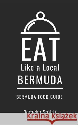 Eat Like a Local- Bermuda: Bermuda Food Guide Eat Like a Local Jameka Smith  9798852872319 Independently Published