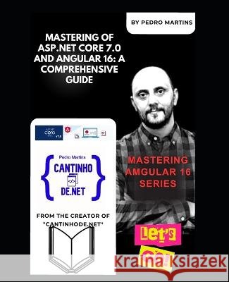 Mastering of ASP.NET Core 7.0 and Angular 16: A Comprehensive Guide: Mastering Angular v16 Series Pedro Mourao Martins   9798852925329