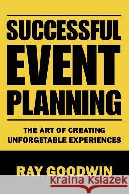 Successful Event Planning: The art of creating unforgetable experiences Ray Goodwin   9798852995223 Independently Published