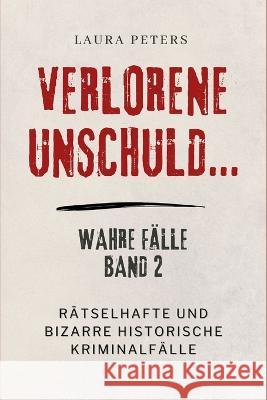 Verlorene Unschuld...: Ratselhafte und bizarre historische Kriminalfalle Laura Peters   9798853016200 Independently Published