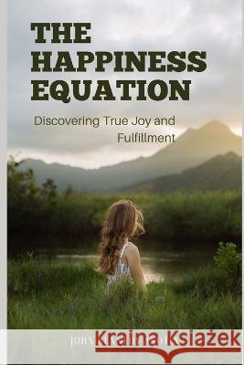 The Happiness Equation: Discovering True Joy and Fulfilment John Kennedy Akotia   9798853036710 Independently Published