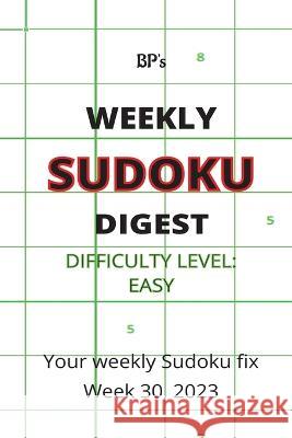 Bp's Weekly Sudoku Digest - Difficulty Easy - Week 30, 2023 Benjamin Pritchard   9798853089907 Independently Published