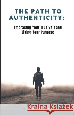 The Path to Authenticity: Embracing Your True Self and Living Your Purpose John Kennedy Akotia   9798853160903 Independently Published