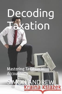 Decoding Taxation: Mastering Taxation in Accounting Simon Udeh Andrew   9798853326422