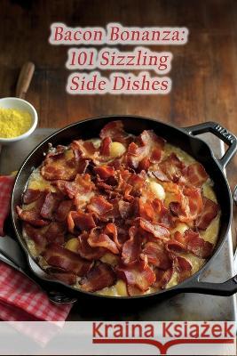 Bacon Bonanza: 101 Sizzling Side Dishes Crave And Create Urus   9798853455566 Independently Published