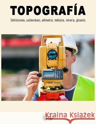 Topografia: Definiciones, subterraneo, altimetria, metodos, mineria, glosario Edicion Emd   9798853457188 Independently Published