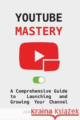 YouTube Mastery: A Comprehensive Guide to Launching and Growing Your Channel Aakash Mehra   9798853566637 Independently Published