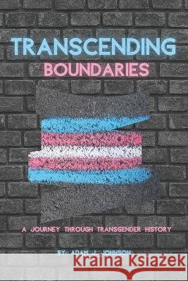 Transcending Boundaries: A Journey Through Transgender History Adam J Johnson   9798853621190 Independently Published