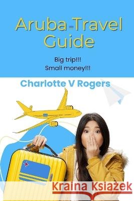 Aruba Travel Guide: Recently refreshed data about Aruba Travel Guide Charlotte V Rogers   9798853657298 Independently Published
