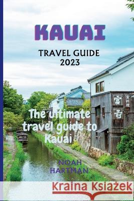 Kauai Travel Guide 2023: The Ultimate Kauai Travel Guide book Noah Hartman   9798853669253 Independently Published