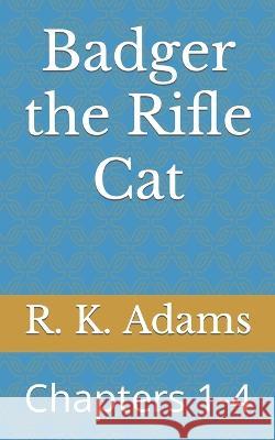 Badger the Rifle Cat: Chapters 1-4 R K Adams   9798853701359 Independently Published