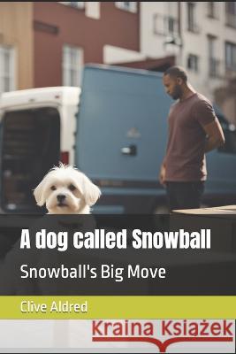 A dog called Snowball: Snowball's Big Move Clive Aldred   9798853718067 Independently Published