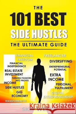 The 101 Best Side Hustles - The Ultimate Guide C E Skip Weeks, III   9798853775879 Independently Published