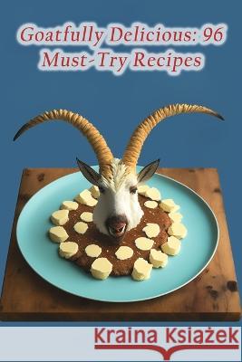 Goatfully Delicious: 96 Must-Try Recipes Tasty Toppings Masu   9798853791398 Independently Published