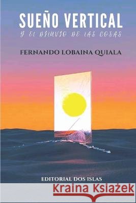 Sueno vertical y el diluvio de las cosas Odalys Interian Edelmis Anoceto Vega Fernando Lobaina Quiala 9798853796782 Independently Published