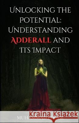 Unlocking the Potential: Understanding Adderall and Its Impact Muhammad Edogi   9798853826076 Independently Published