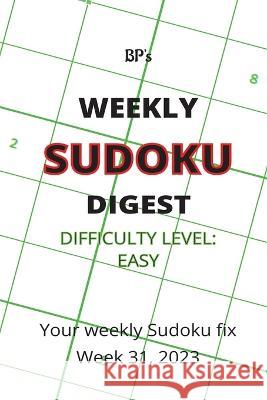 Bp's Weekly Sudoku Digest - Difficulty Easy - Week 31, 2023 Benjamin Pritchard   9798853884731 Independently Published