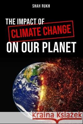 The Impact of Climate Change on Our Planet Shah Rukh   9798853932562 Independently Published