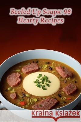 Beefed Up Soups: 98 Hearty Recipes The Bagel Shop Tsuc   9798853941205 Independently Published