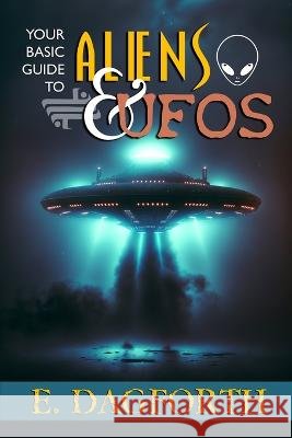 Your Basic Guide to Aliens and UFOs E Dagforth   9798853941410 Independently Published