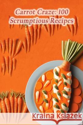 Carrot Craze: 100 Scrumptious Recipes The Big Cheese Mori   9798853944244 Independently Published
