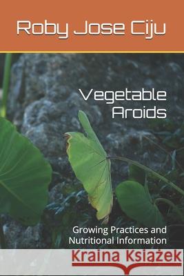 Vegetable Aroids: Growing Practices and Nutritional Information Roby Jose Ciju   9798853959101 Independently Published