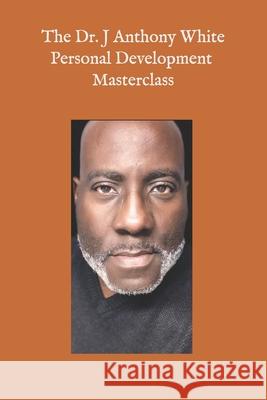 The Dr. J Anthony White Personal Development Master Class J Anthony White 9798853960480