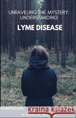 Unraveling The Mystery: Understanding Lyme Disease Migdalia Mugan   9798853999824 Independently Published
