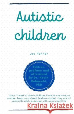 Autistic children: Leo Kanner Kevin Rebecchi Kevin Rebecchi Leo Kanner 9798854017152 Independently Published