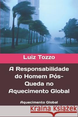 A Responsabilidade do Homem Pos-Queda no Aquecimento Global: Aquecimento Global Luiz Tozzo   9798854112789 Independently Published