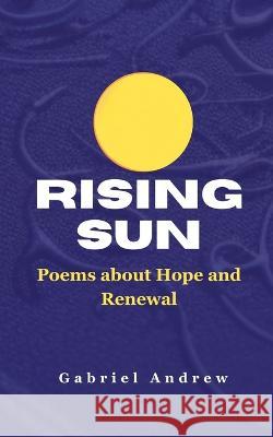 Rising Sun: Poems about Hope and Renewal Gabriel Andrew   9798854209205
