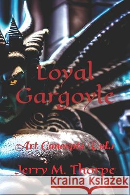 Loyal Gargoyle: Art Concepts Vol.1 Published Ya Broadcasting Ltd Jerry M Thorpe  9798854214919 Independently Published