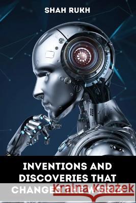 Inventions and Discoveries that Changed the World Shah Rukh   9798854216234 Independently Published