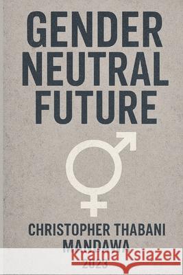 Gender Neutral Future Christopher Thabani Mandawa 9798854262507