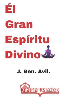 El Gran Espíritu Divino J Ben Avil, Juan Benavides Ávila 9798854634335