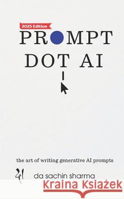 Prompt DOT AI(Artificial Intelligence): Art of writing Generative AI Prompts Da Sachin Sharma 9798854960342